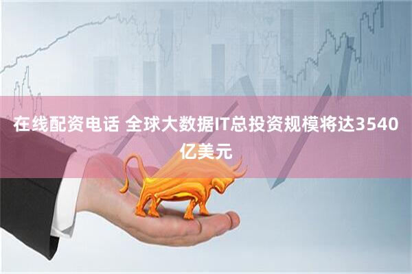 在线配资电话 全球大数据IT总投资规模将达3540亿美元