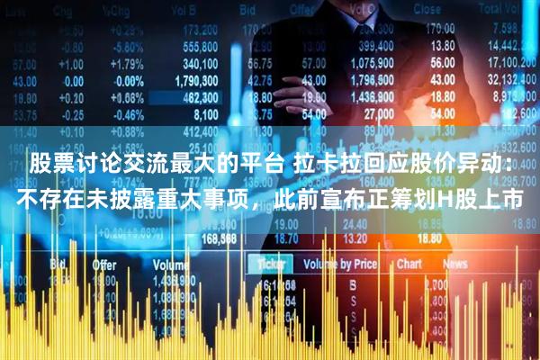 股票讨论交流最大的平台 拉卡拉回应股价异动：不存在未披露重大事项，此前宣布正筹划H股上市