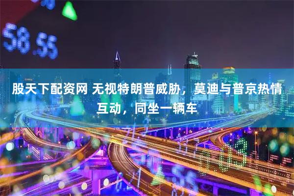 股天下配资网 无视特朗普威胁，莫迪与普京热情互动，同坐一辆车