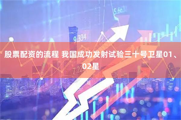 股票配资的流程 我国成功发射试验三十号卫星01、02星