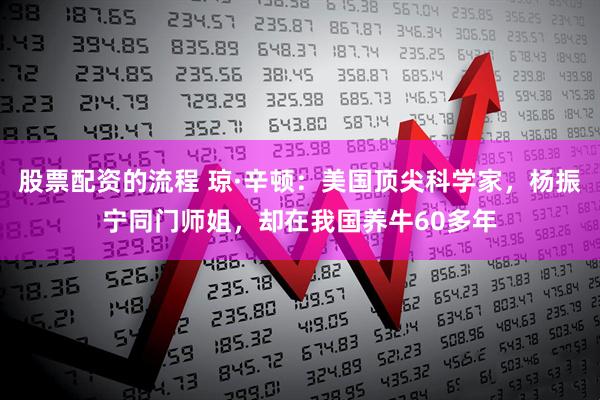 股票配资的流程 琼·辛顿：美国顶尖科学家，杨振宁同门师姐，却在我国养牛60多年