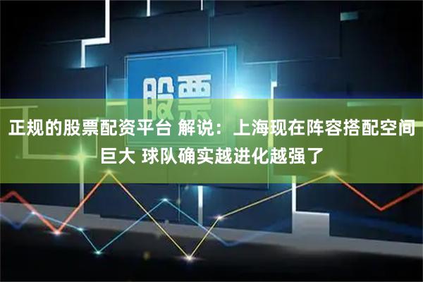 正规的股票配资平台 解说：上海现在阵容搭配空间巨大 球队确实越进化越强了