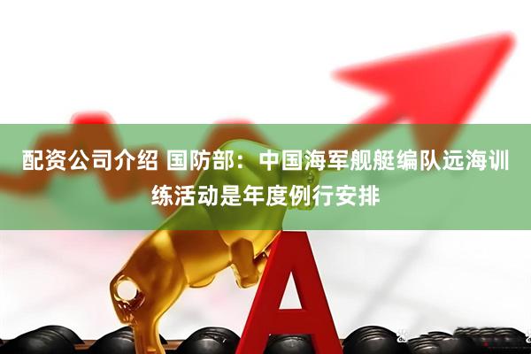 配资公司介绍 国防部：中国海军舰艇编队远海训练活动是年度例行安排