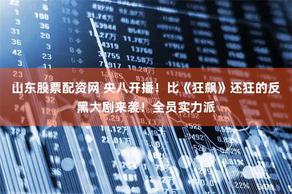 山东股票配资网 央八开播！比《狂飙》还狂的反黑大剧来袭！全员实力派