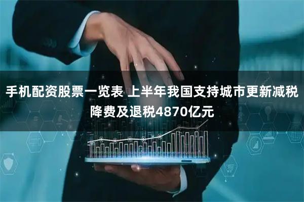 手机配资股票一览表 上半年我国支持城市更新减税降费及退税4870亿元